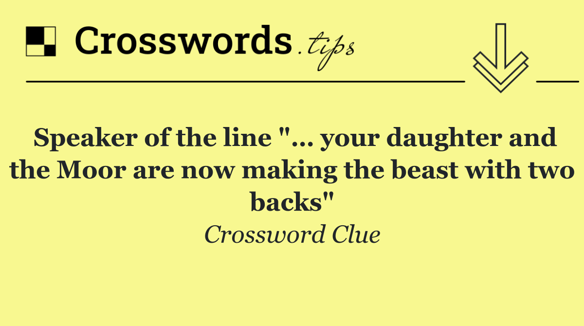 Speaker of the line "… your daughter and the Moor are now making the beast with two backs"