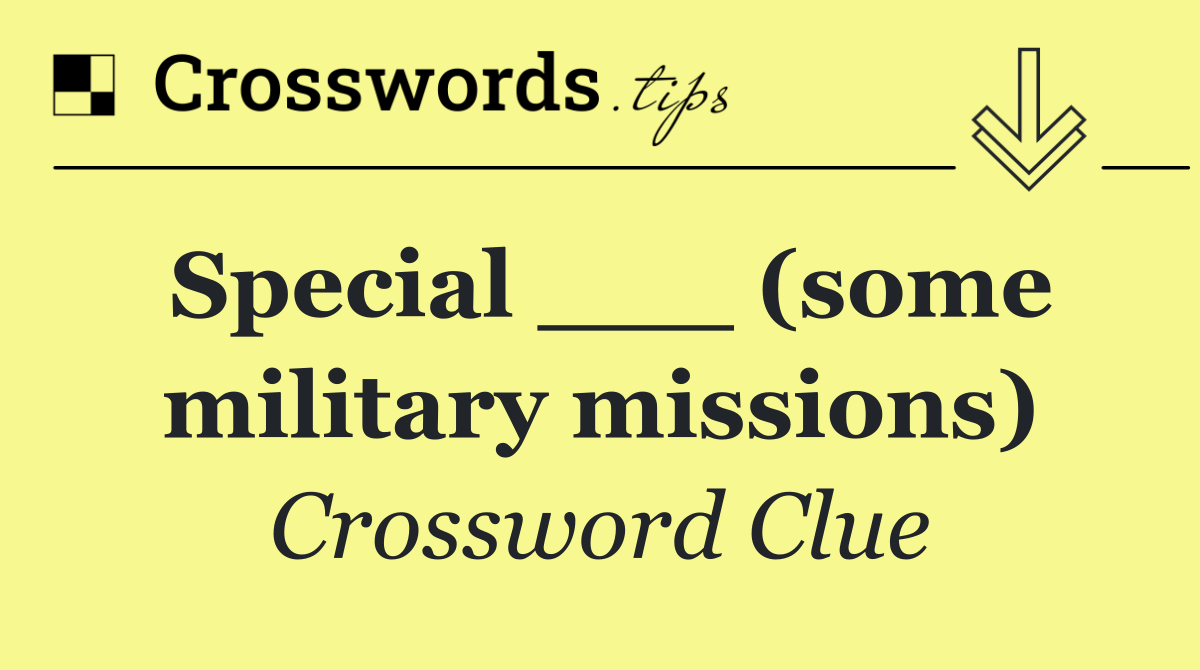 Special ___ (some military missions)