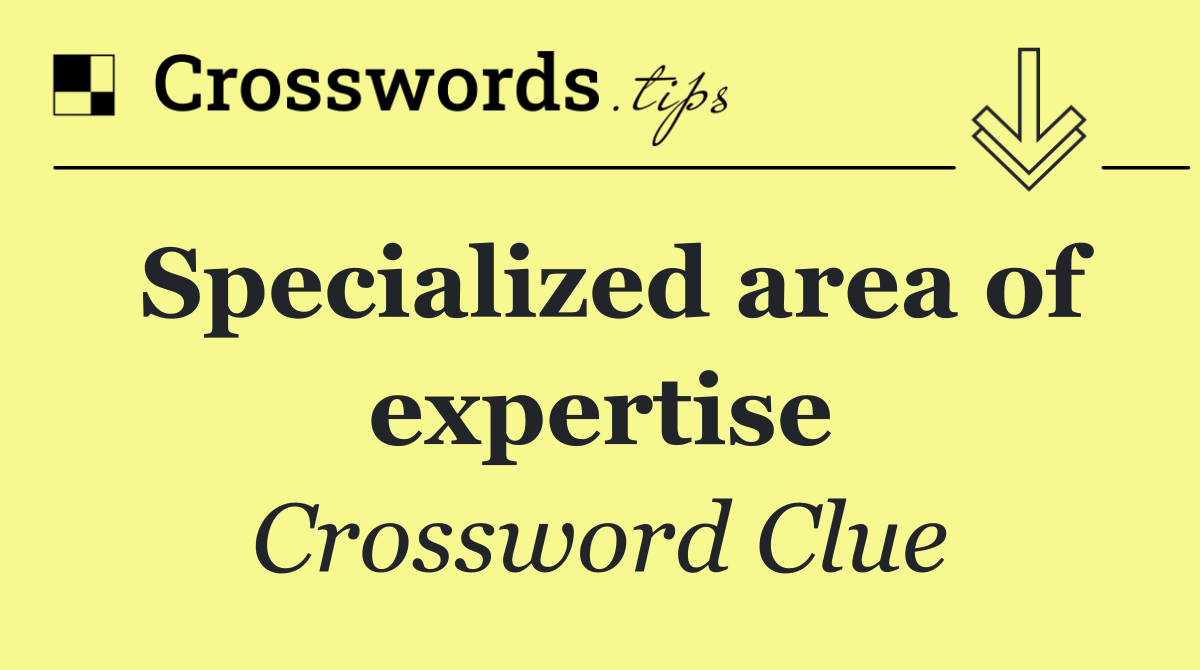 Specialized area of expertise
