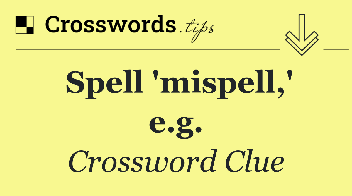 Spell 'mispell,' e.g.