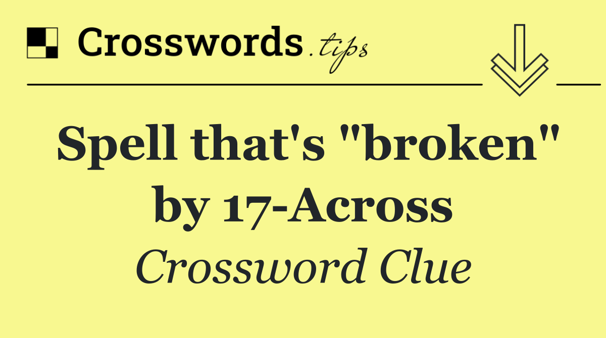 Spell that's "broken" by 17 Across