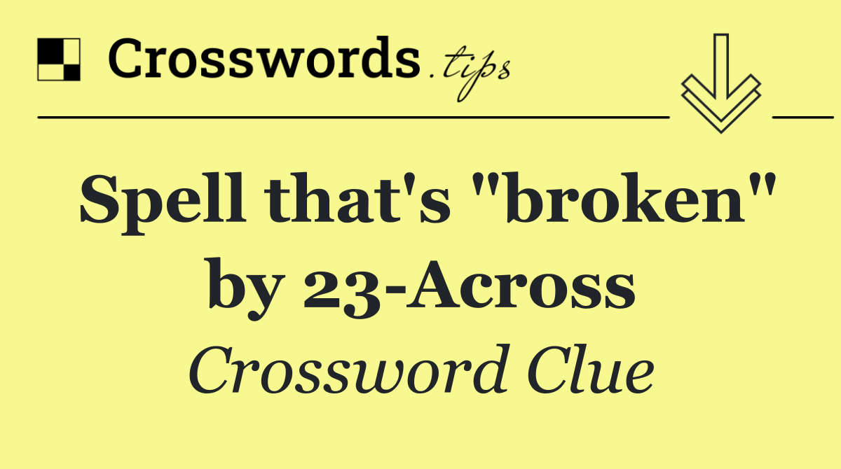 Spell that's "broken" by 23 Across