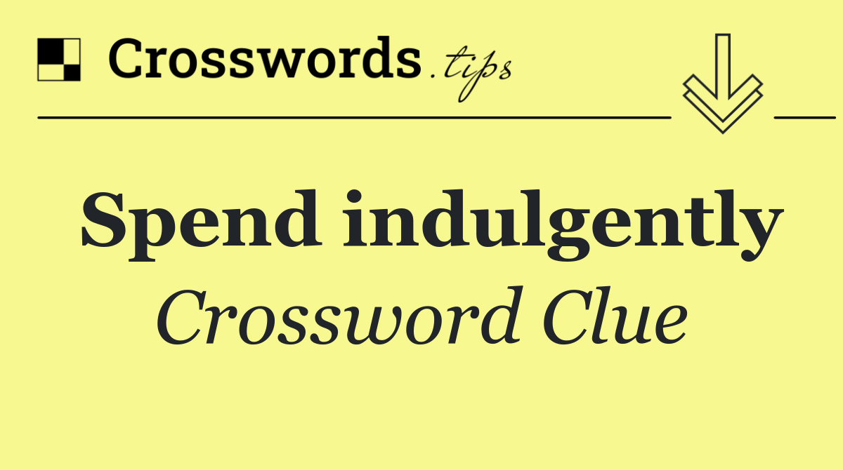 Spend indulgently