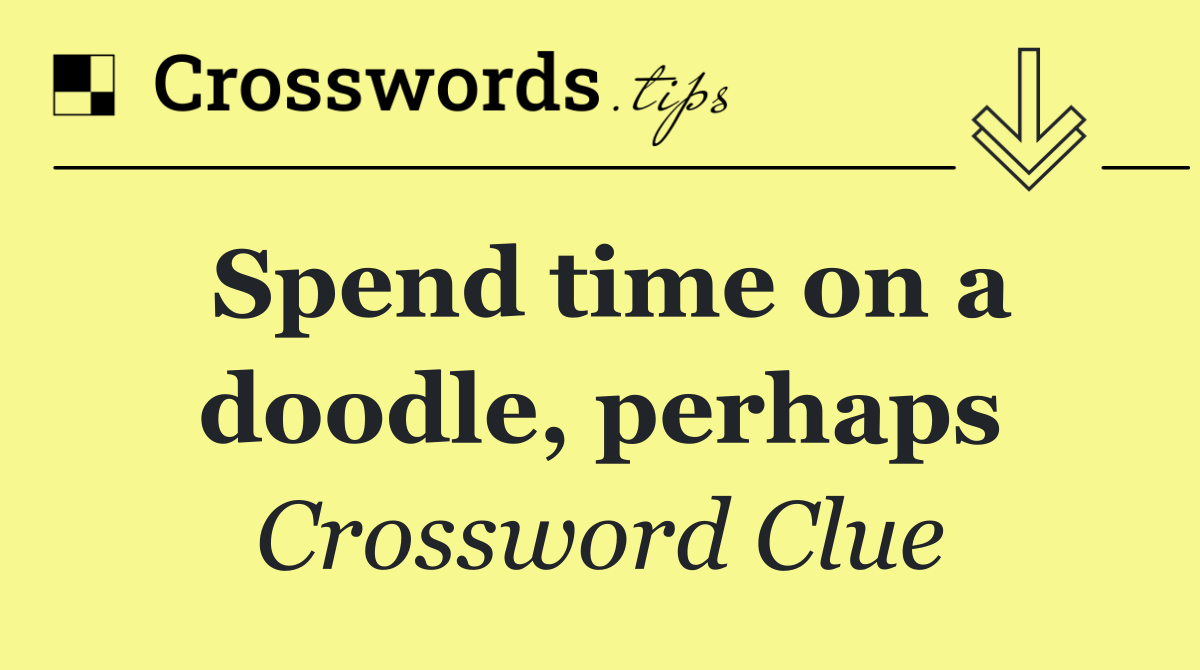 Spend time on a doodle, perhaps