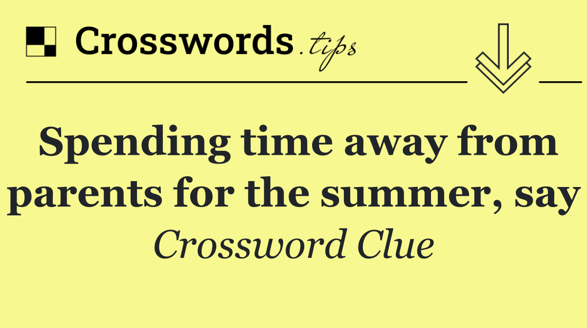 Spending time away from parents for the summer, say