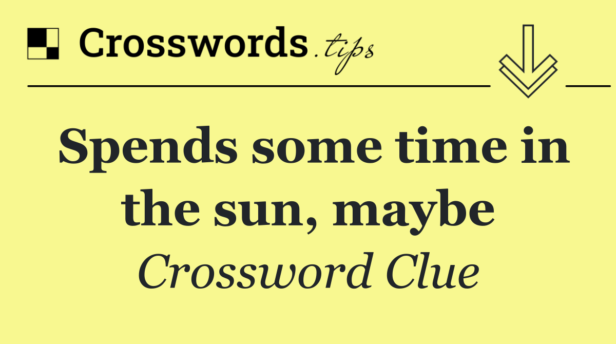 Spends some time in the sun, maybe