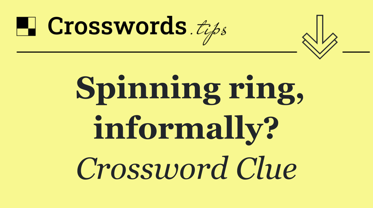 Spinning ring, informally?