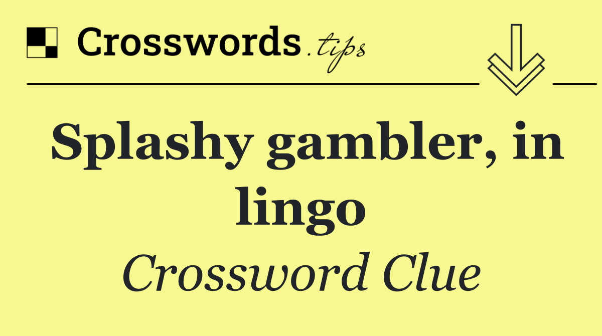 Splashy gambler, in lingo