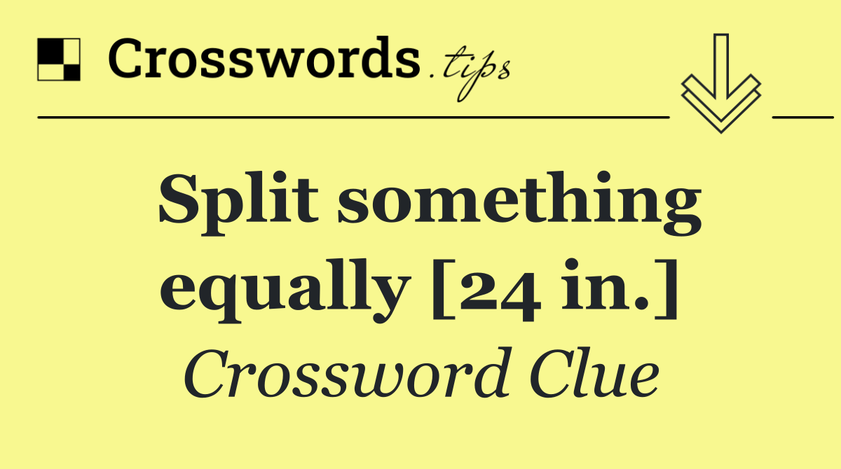Split something equally [24 in.]