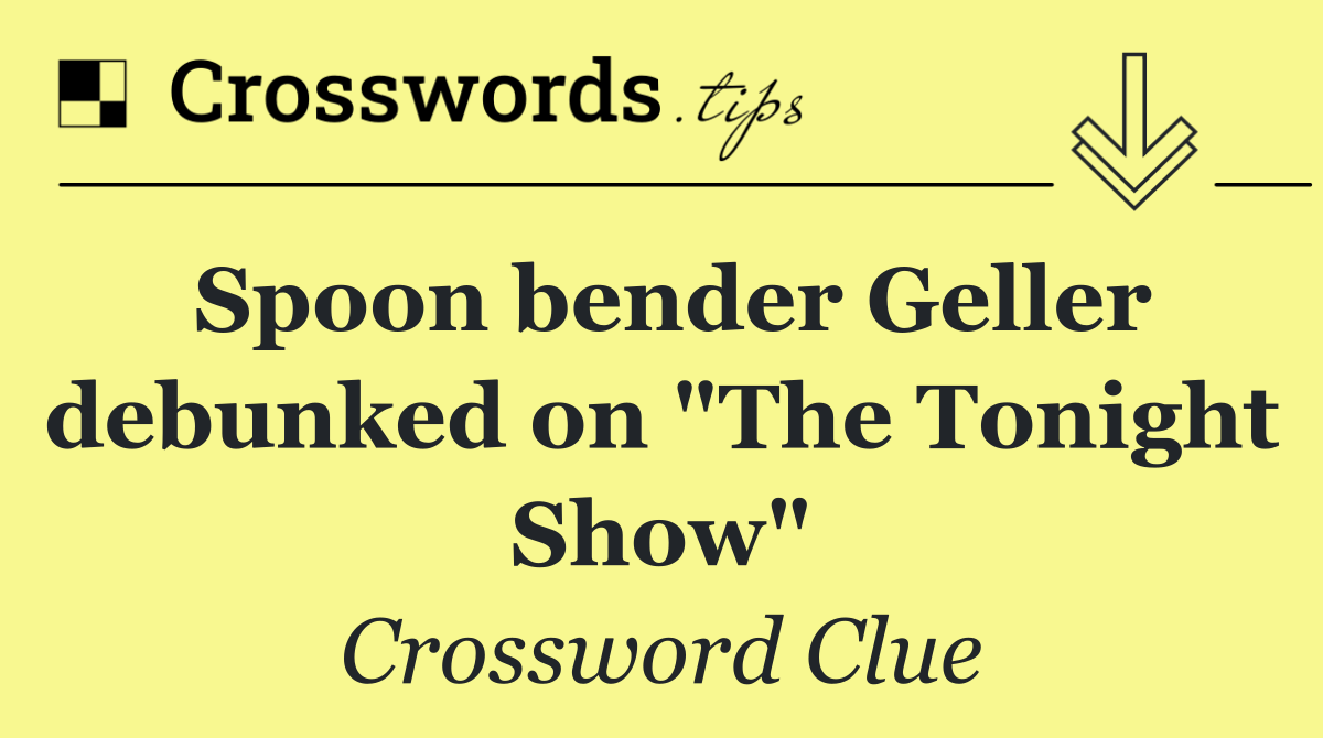 Spoon bender Geller debunked on "The Tonight Show"