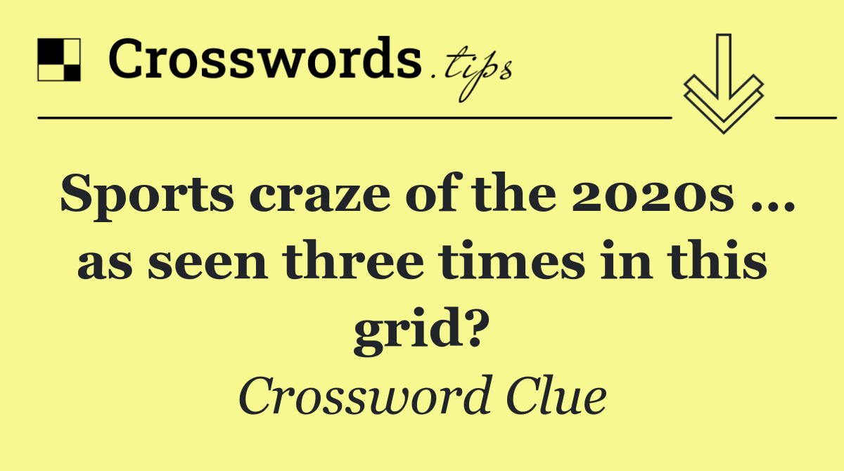 Sports craze of the 2020s … as seen three times in this grid?
