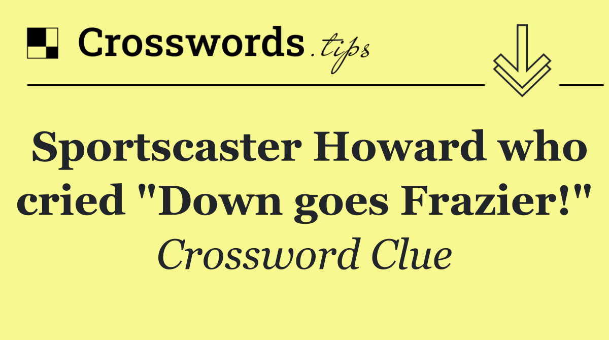 Sportscaster Howard who cried "Down goes Frazier!"