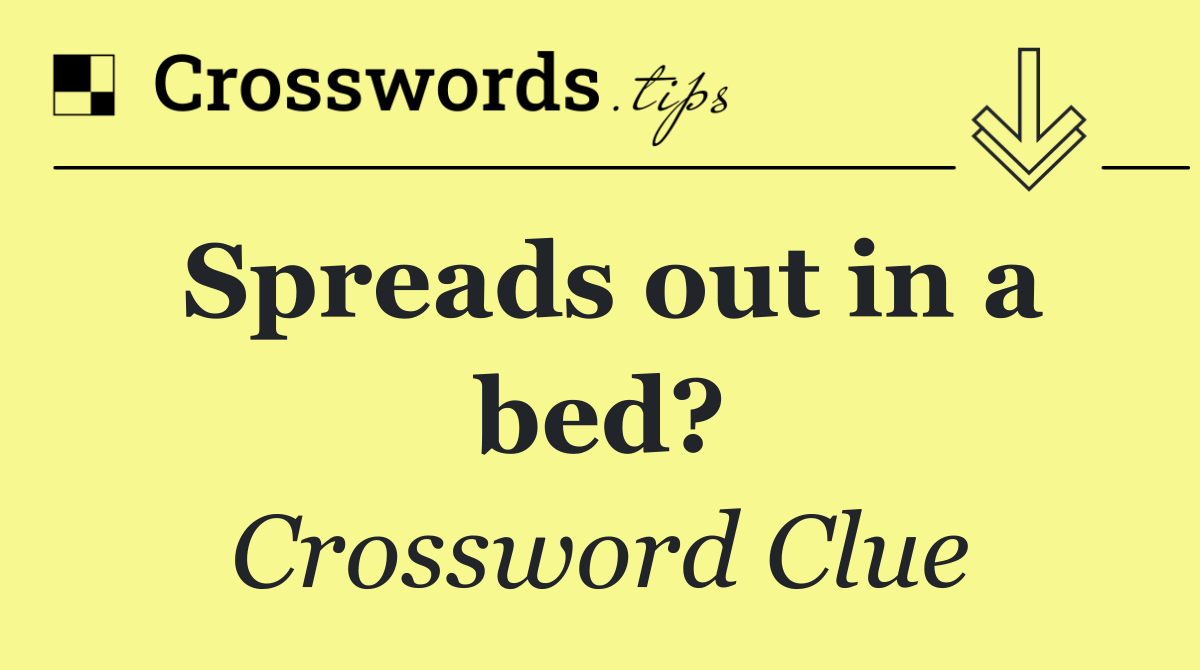 Spreads out in a bed?