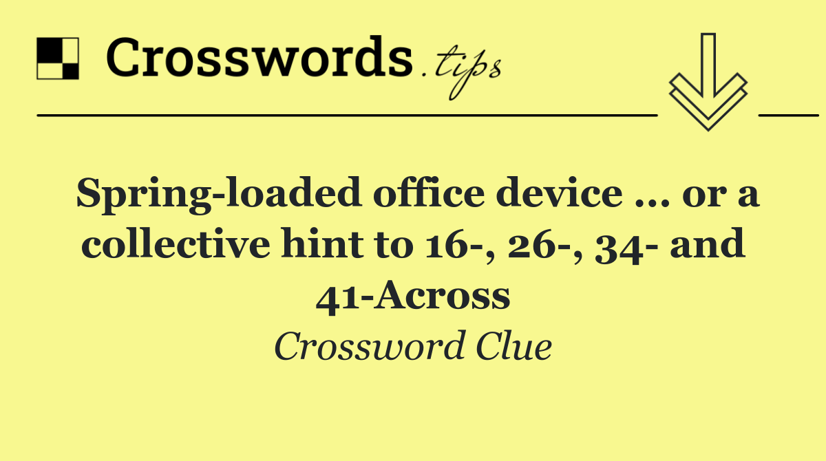 Spring loaded office device ... or a collective hint to 16 , 26 , 34  and 41 Across