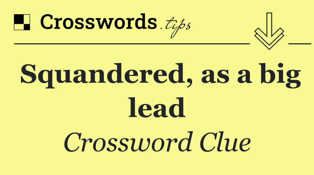 Squandered, as a big lead