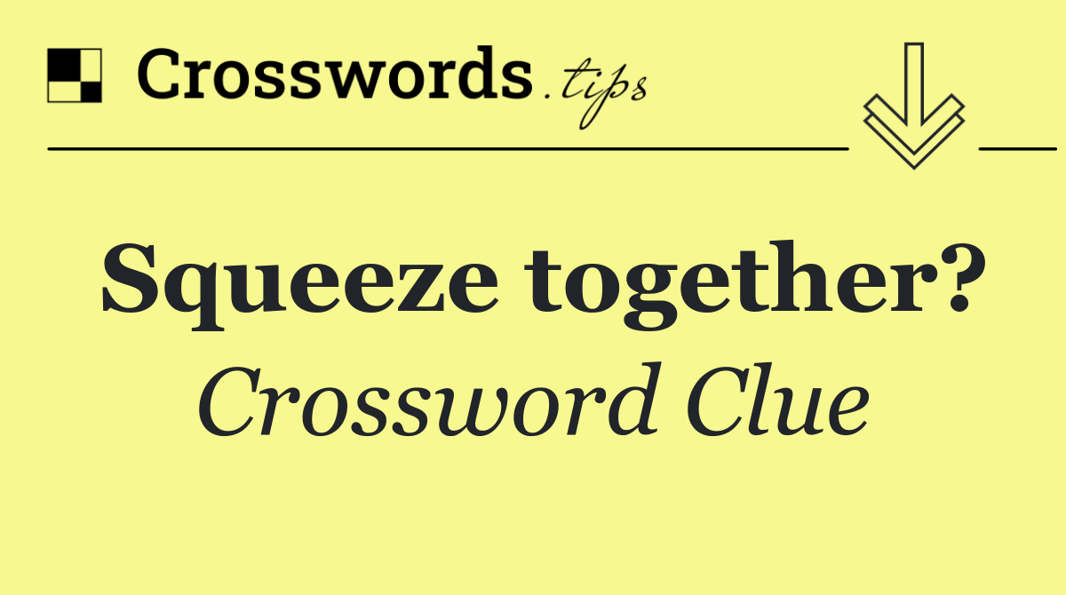 Squeeze together?