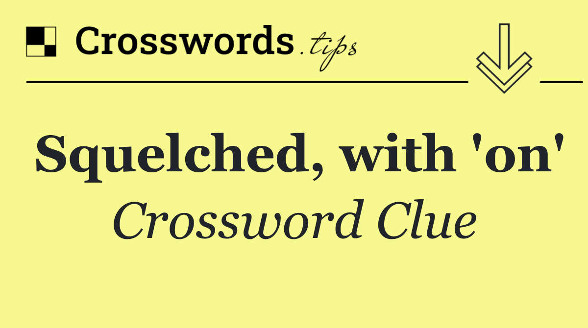 Squelched, with 'on'