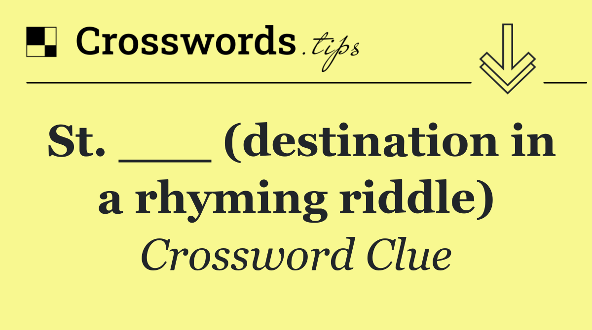 St. ___ (destination in a rhyming riddle)