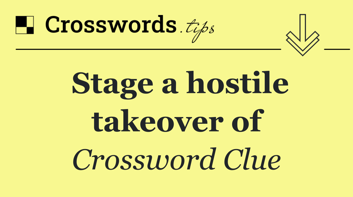 Stage a hostile takeover of Crossword Clue Answer August 11 2024