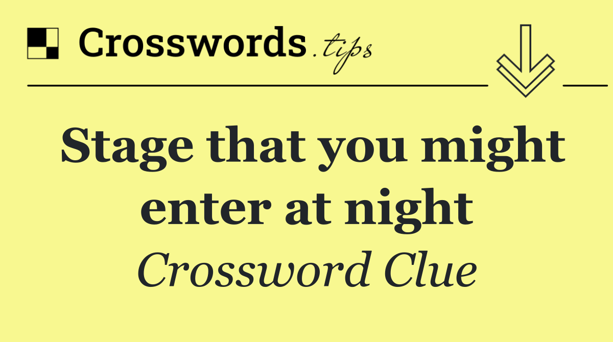 Stage that you might enter at night