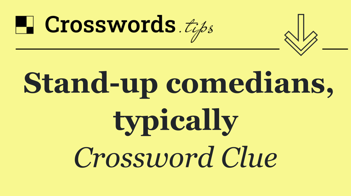 Stand up comedians, typically