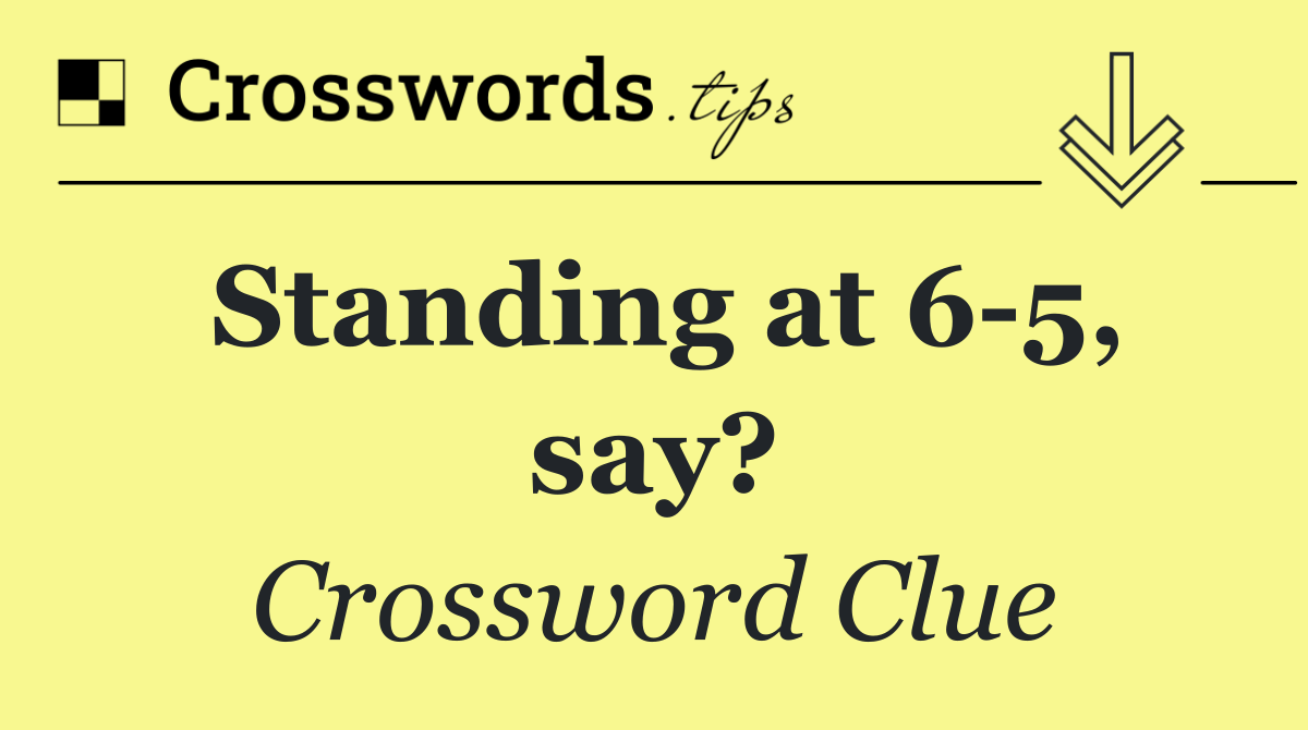 Standing at 6 5, say?
