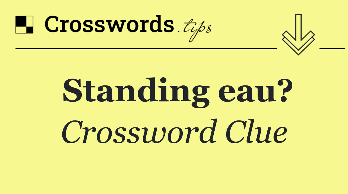 Standing eau?
