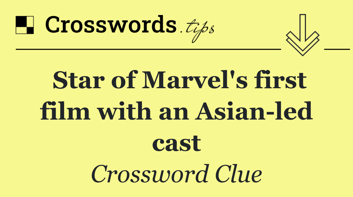 Star of Marvel's first film with an Asian led cast