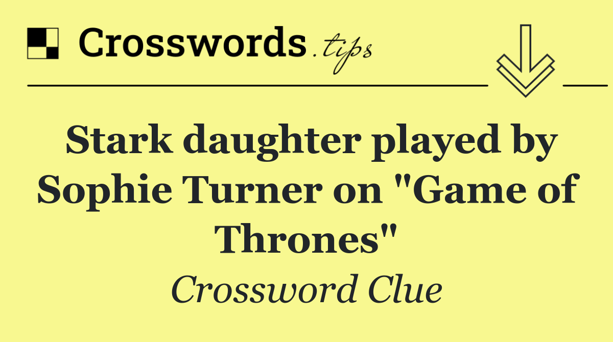 Stark daughter played by Sophie Turner on "Game of Thrones"