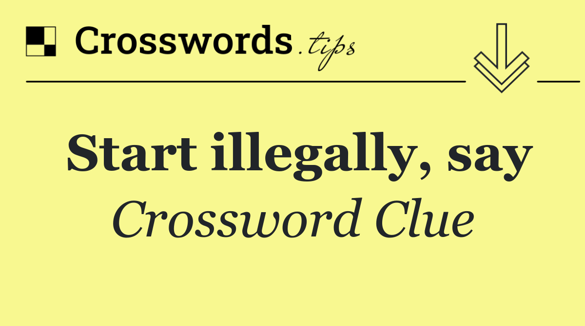 Start illegally, say