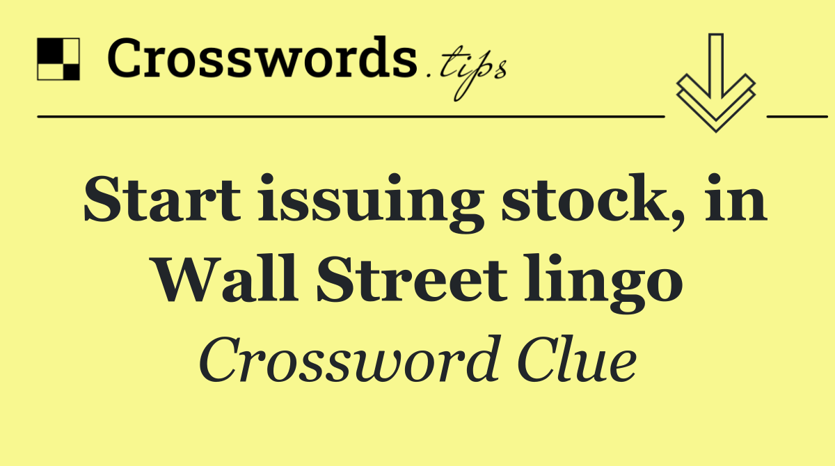 Start issuing stock, in Wall Street lingo