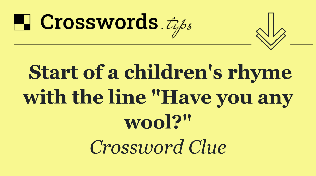 Start of a children's rhyme with the line "Have you any wool?"