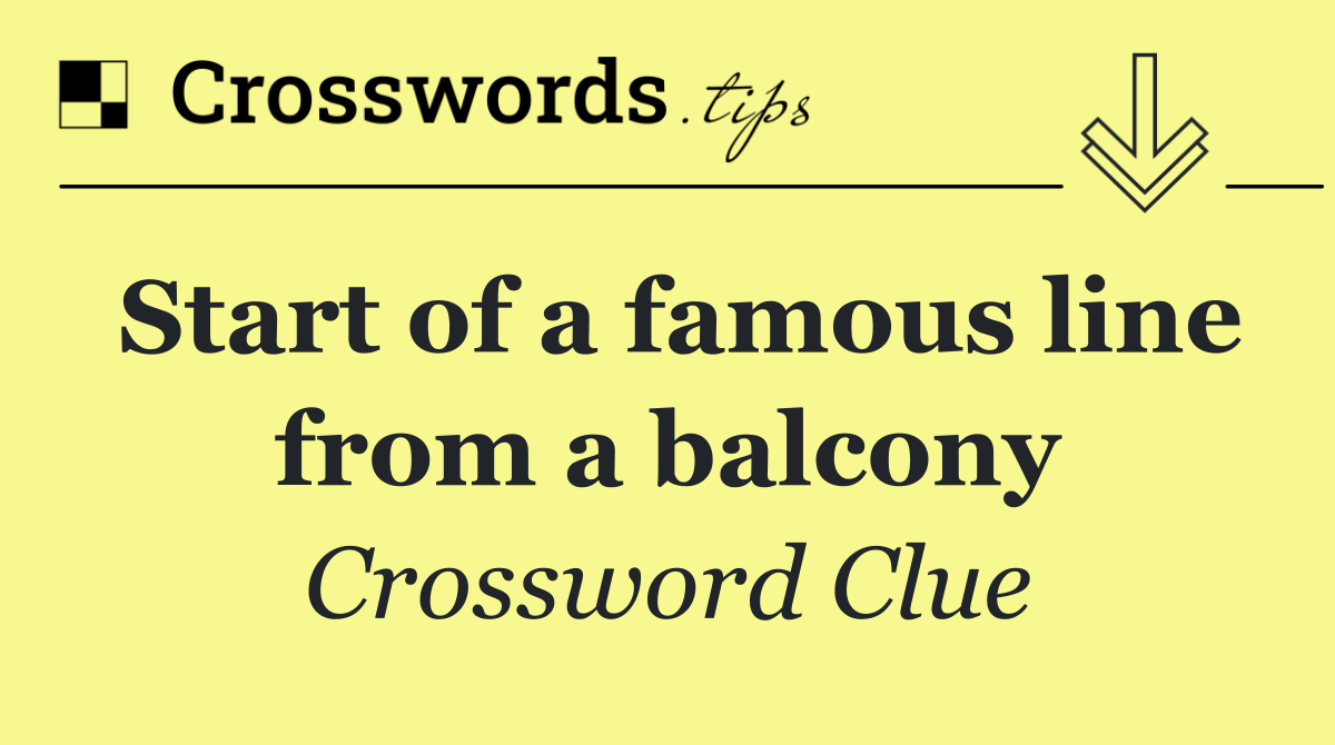 Start of a famous line from a balcony