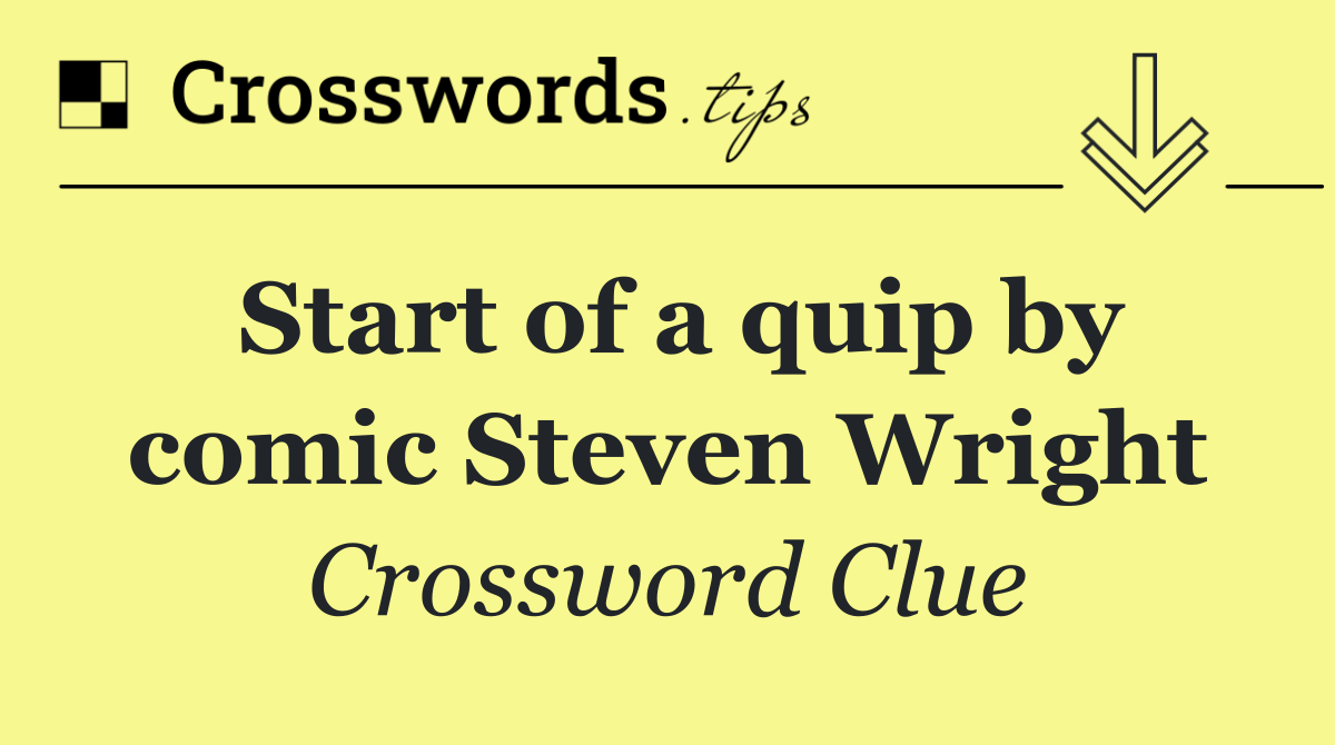 Start of a quip by comic Steven Wright