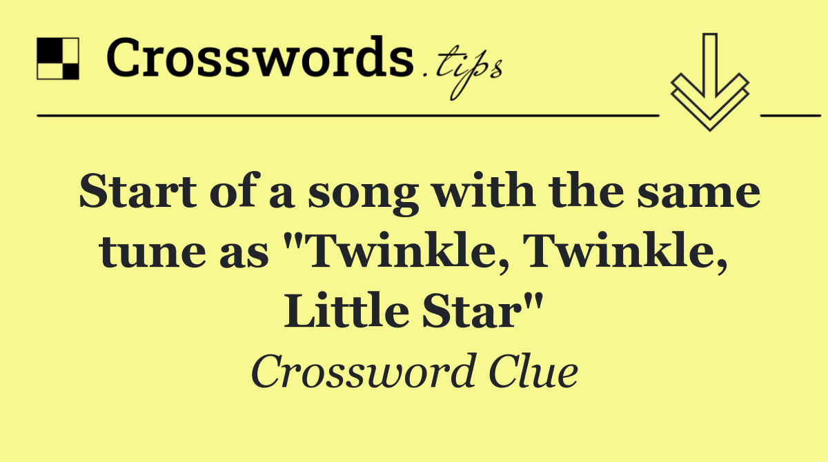 Start of a song with the same tune as "Twinkle, Twinkle, Little Star"
