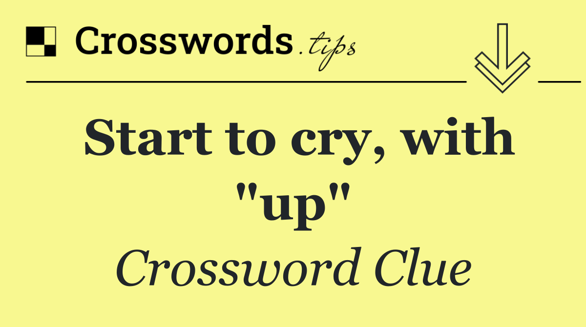 Start to cry, with "up"