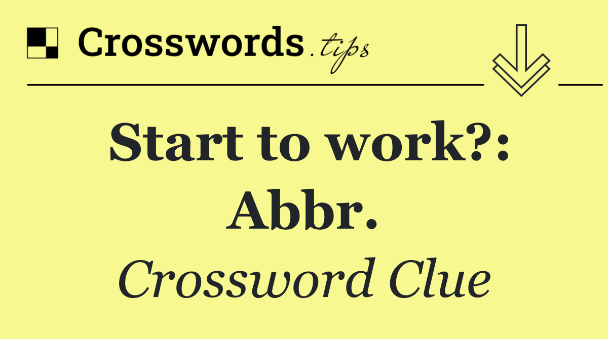 Start to work?: Abbr.