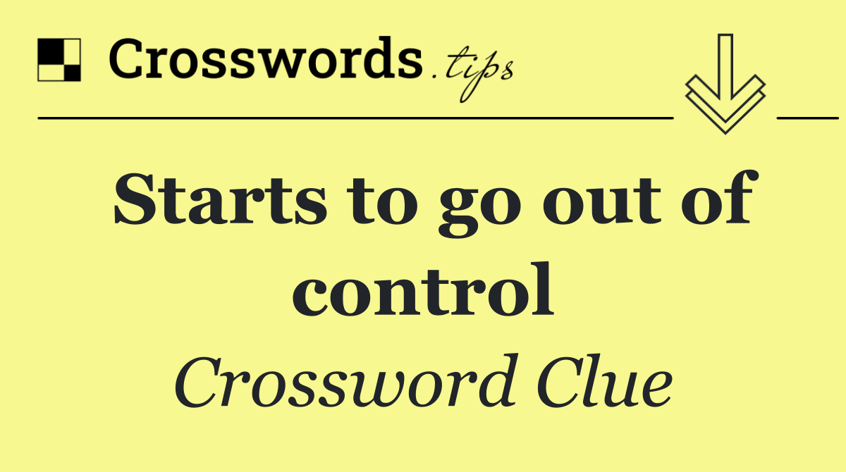 Starts to go out of control