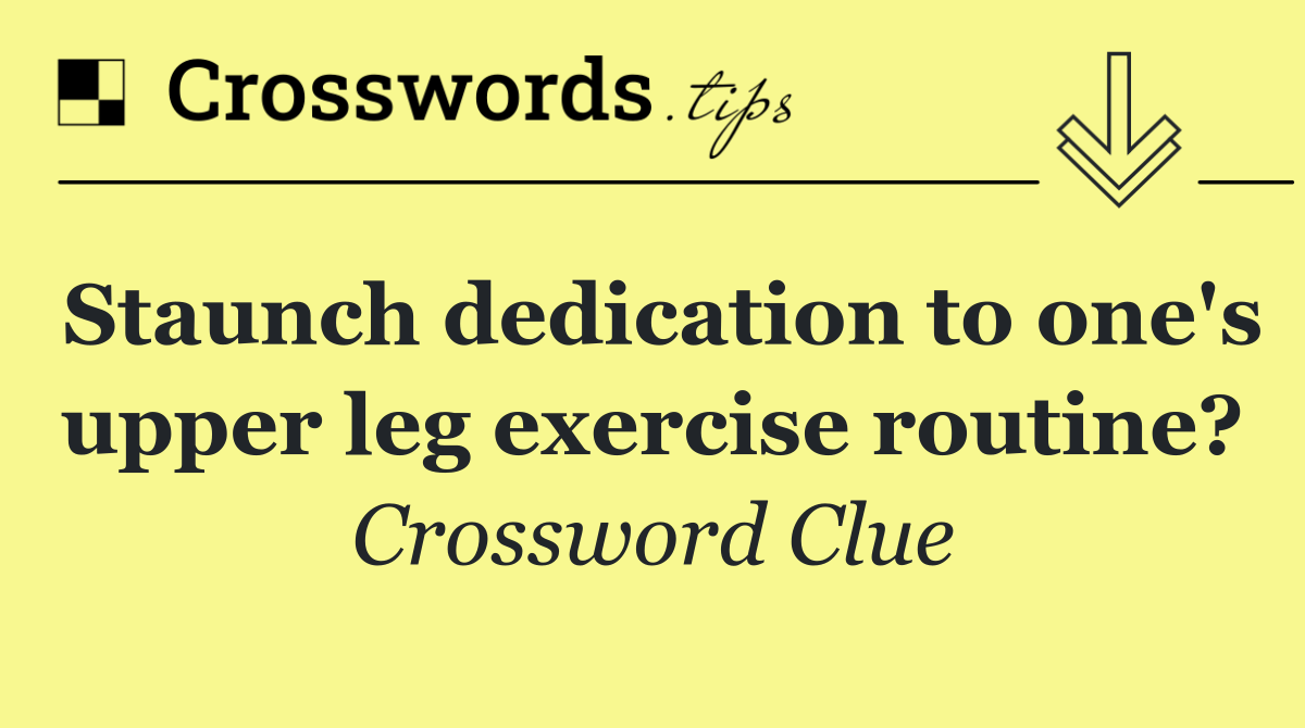 Staunch dedication to one's upper leg exercise routine?