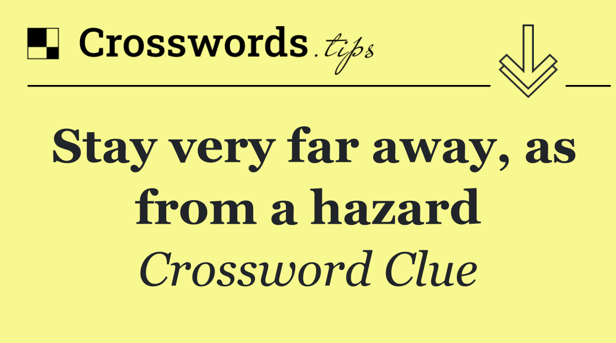 Stay very far away, as from a hazard