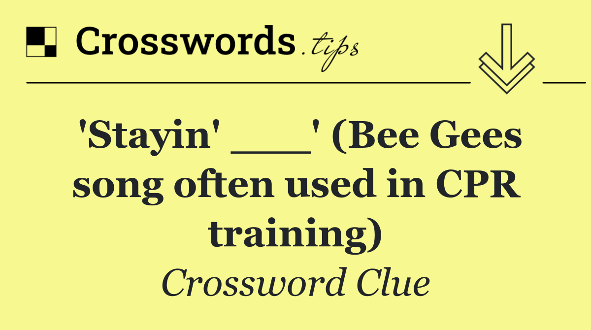 'Stayin' ___' (Bee Gees song often used in CPR training)