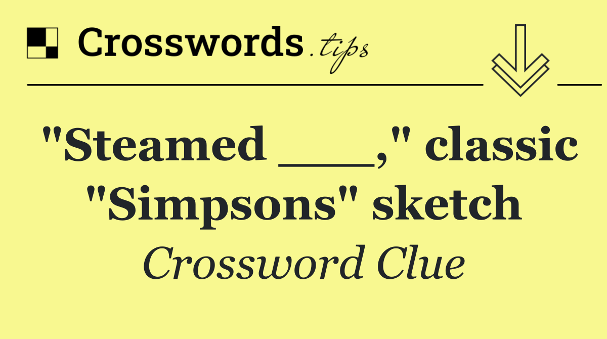 "Steamed ___," classic "Simpsons" sketch