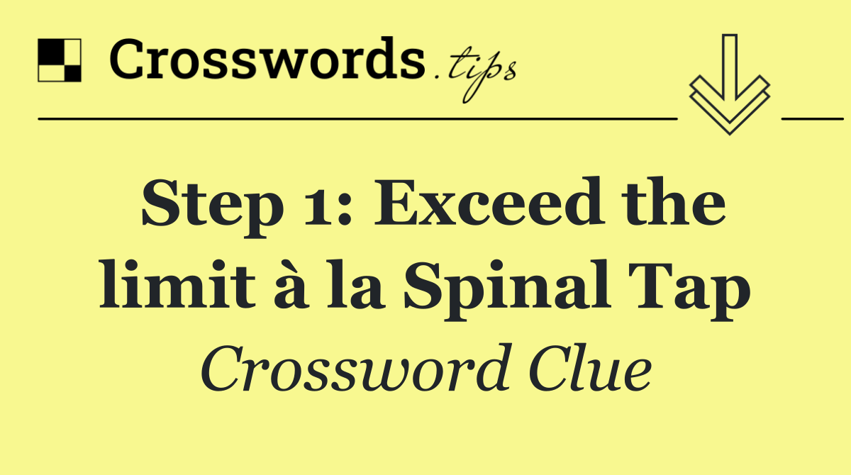 Step 1: Exceed the limit à la Spinal Tap