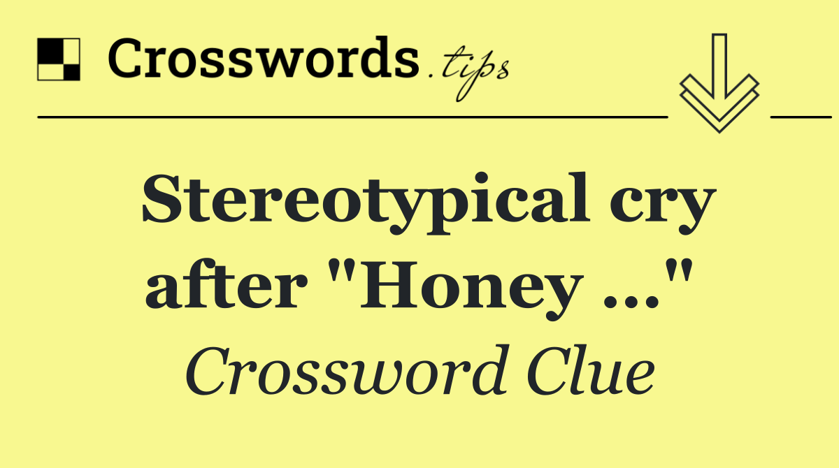 Stereotypical cry after "Honey …"