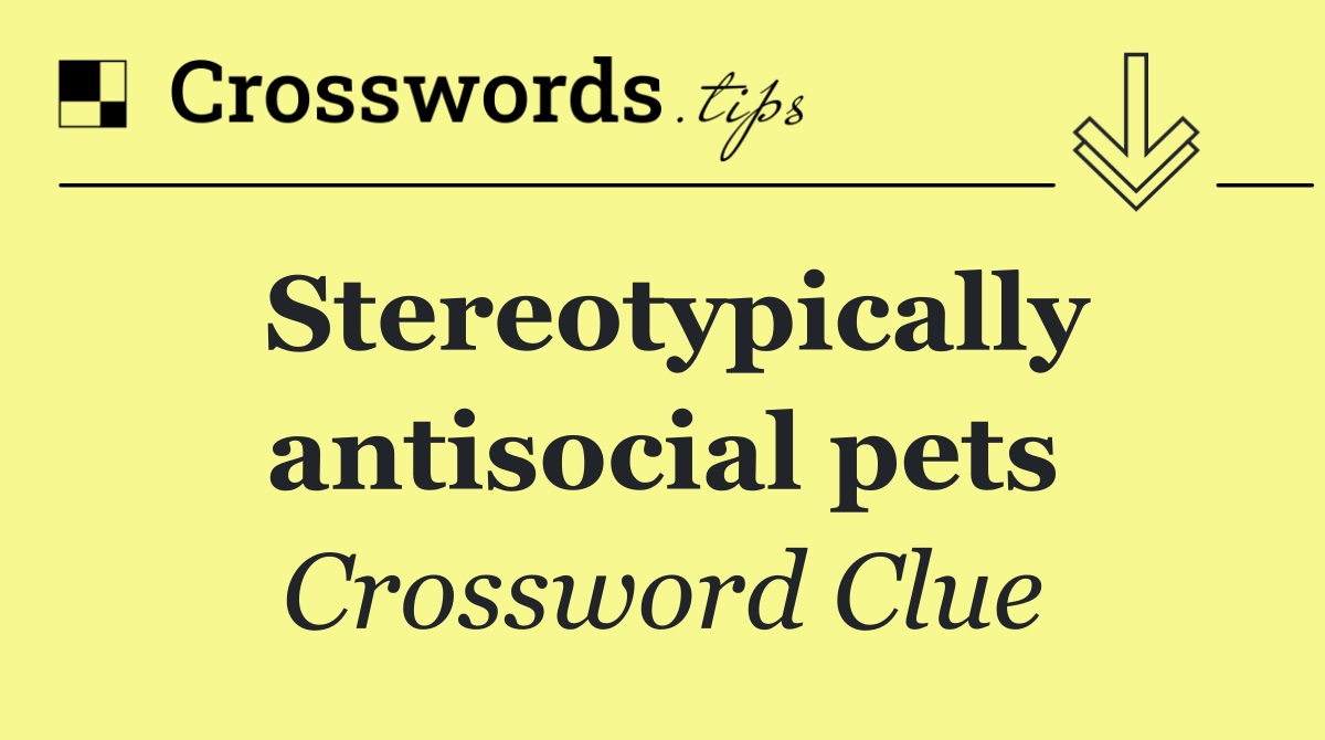 Stereotypically antisocial pets