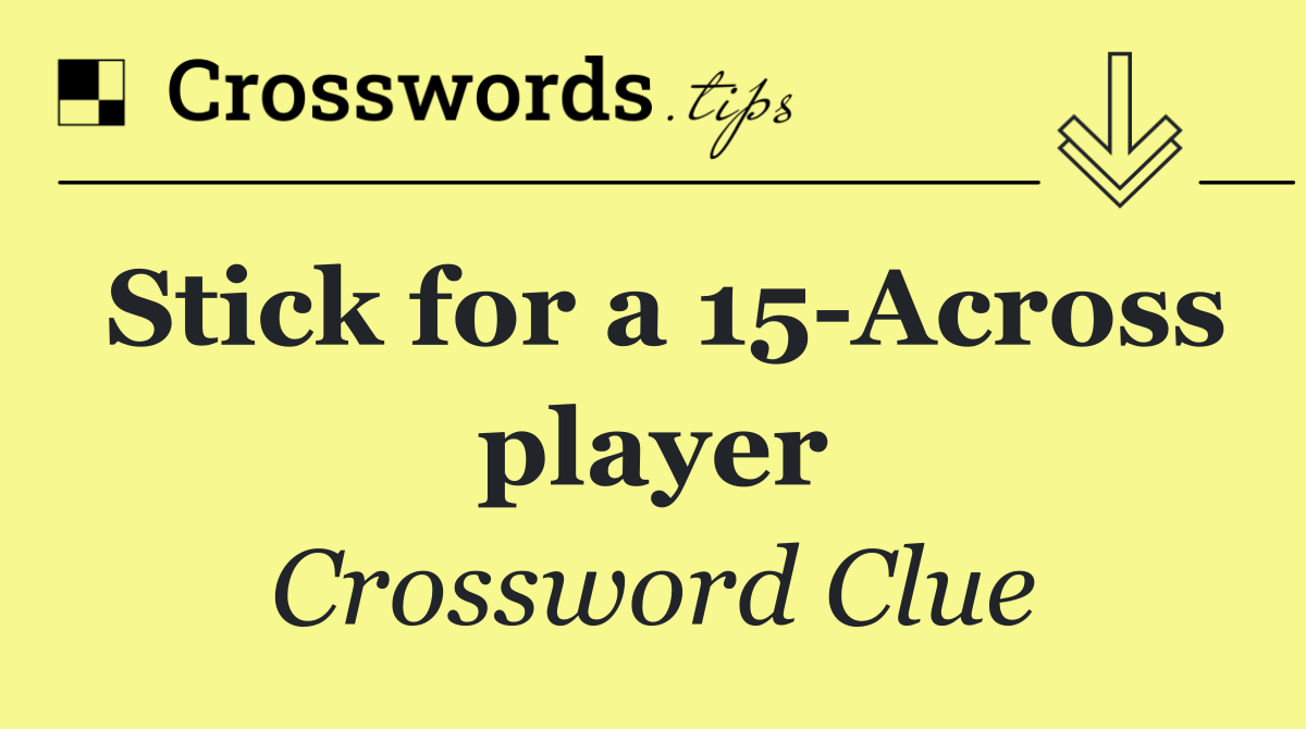 Stick for a 15 Across player