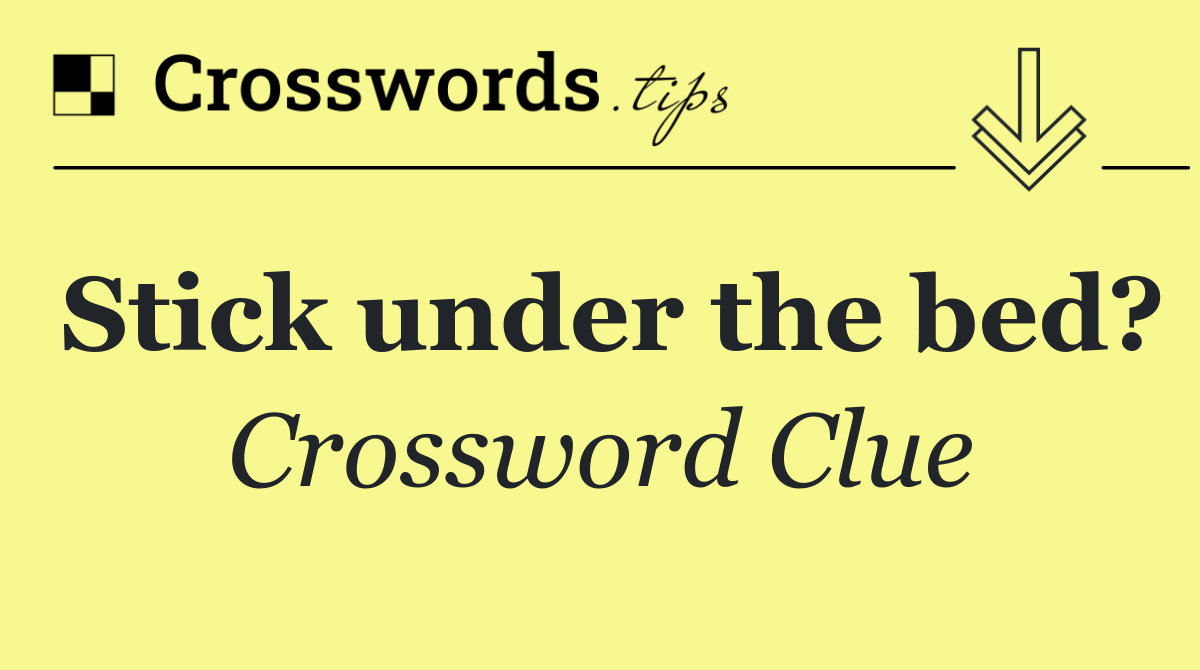 Stick under the bed?