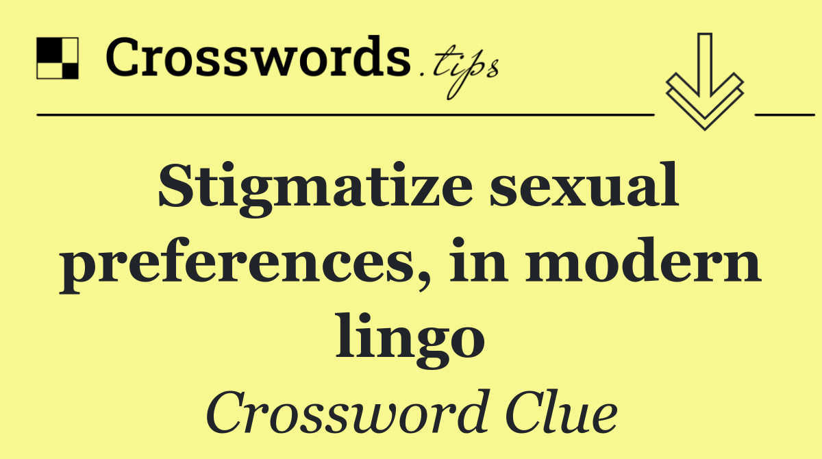 Stigmatize sexual preferences, in modern lingo