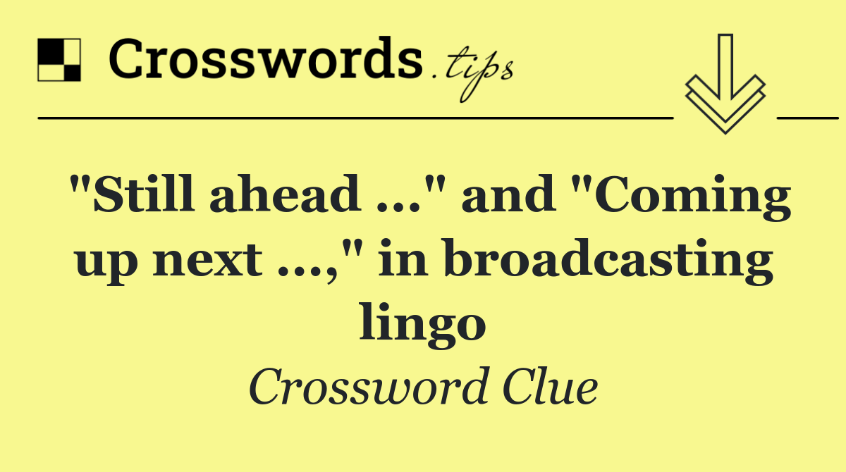 "Still ahead ..." and "Coming up next ...," in broadcasting lingo