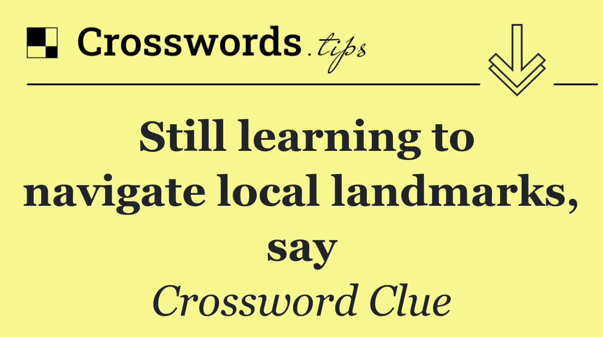 Still learning to navigate local landmarks, say